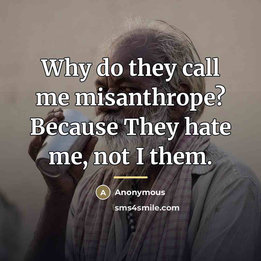 “Why do they call me misanthrope? Because They hate me,…” quote by Anonymous