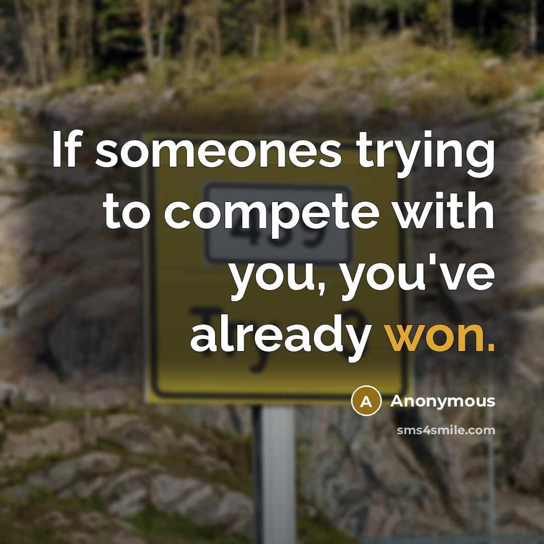 “If someones trying to compete with you, you've already won.” quote by Anonymous