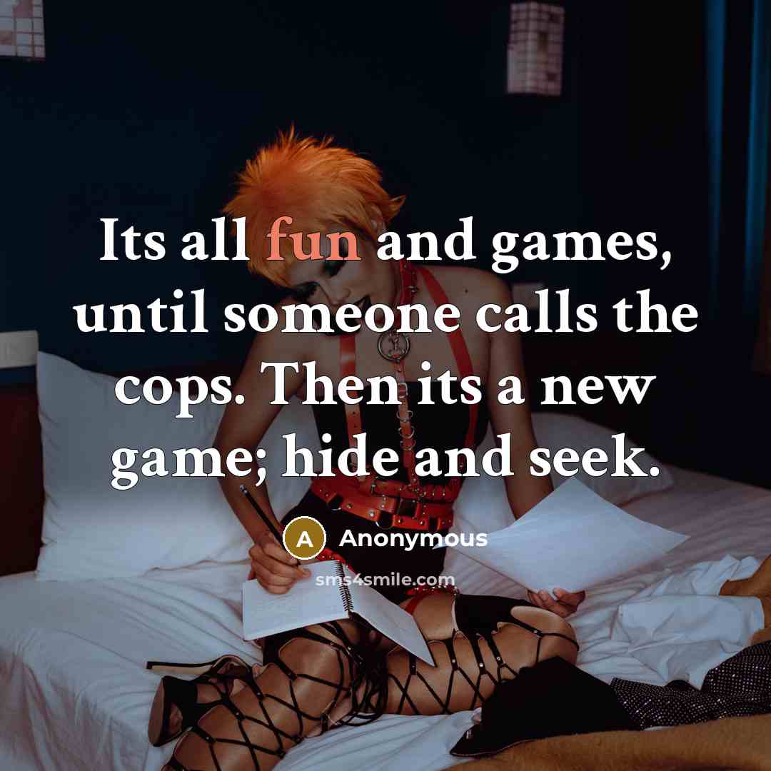 “Its all fun and games, until someone calls the cops. Then its a new game; hide and seek.” quote by Anonymous