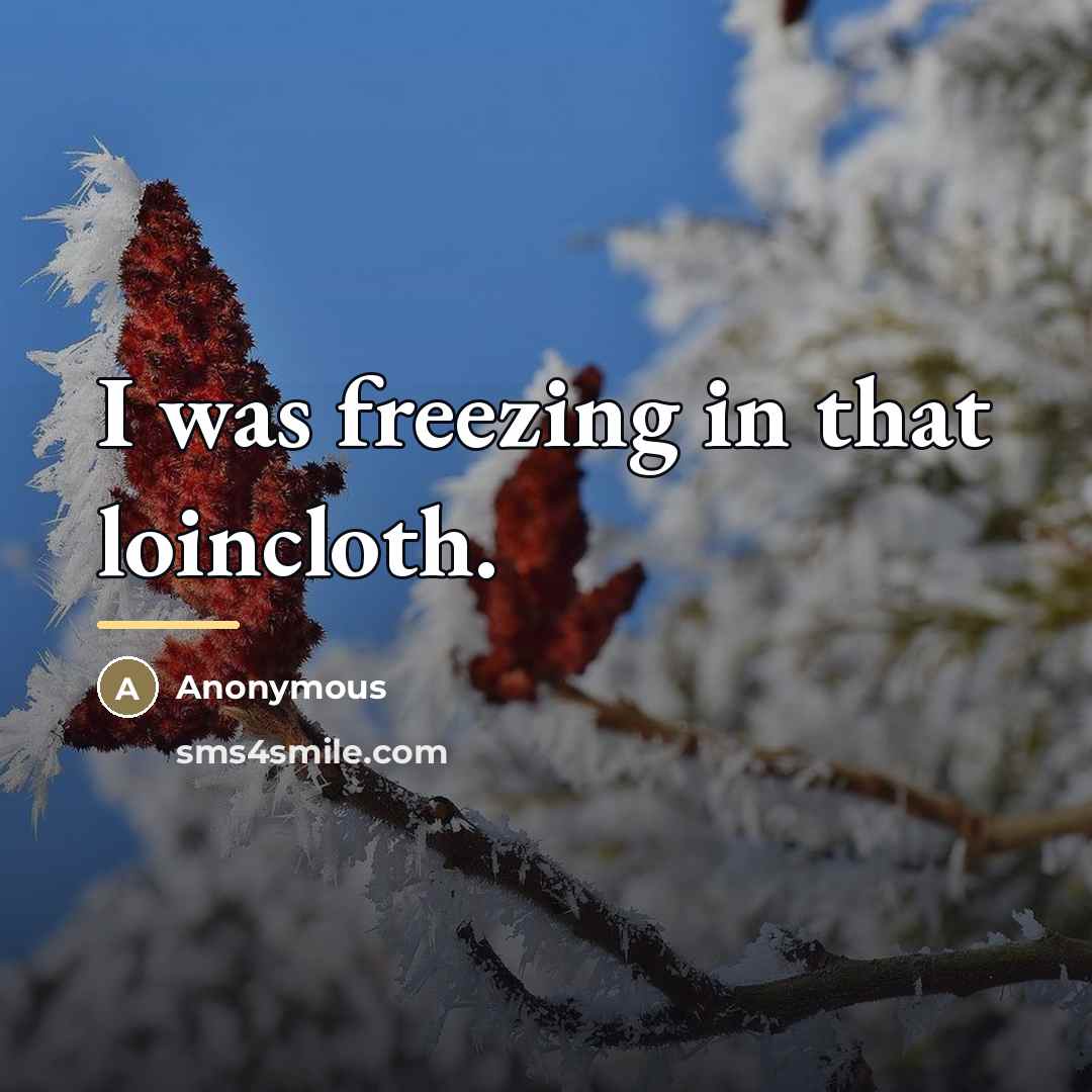 “I was freezing in that loincloth.…” quote by Anonymous