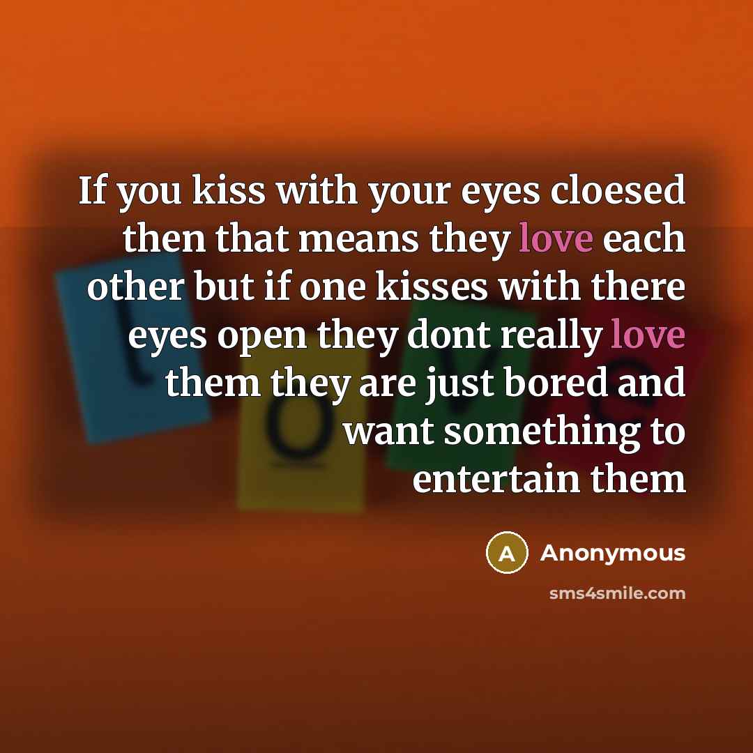“If you kiss with your eyes cloesed then that means…” quote by Anonymous