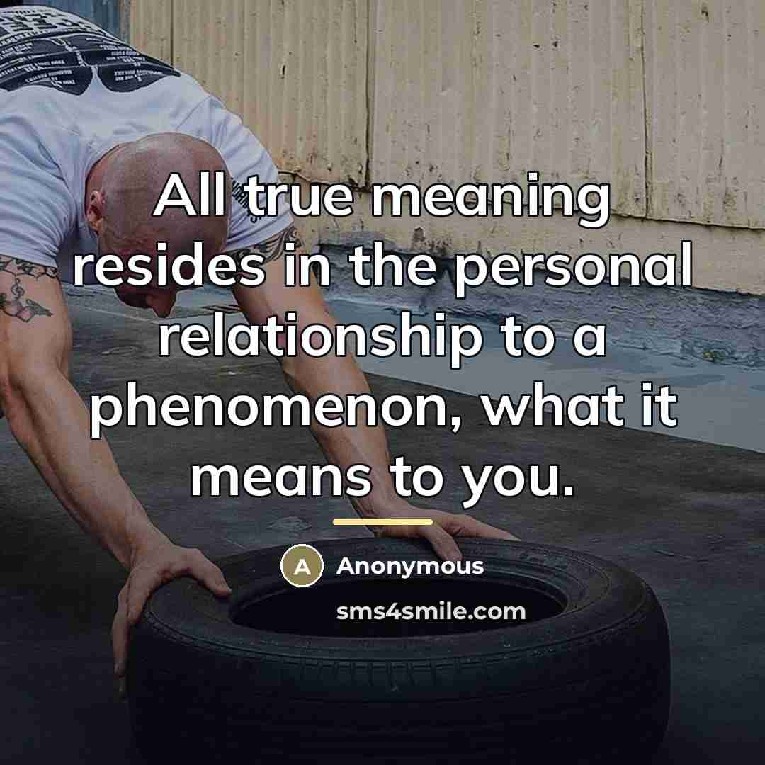 “All true meaning resides in the personal relationship to a…” quote by Anonymous