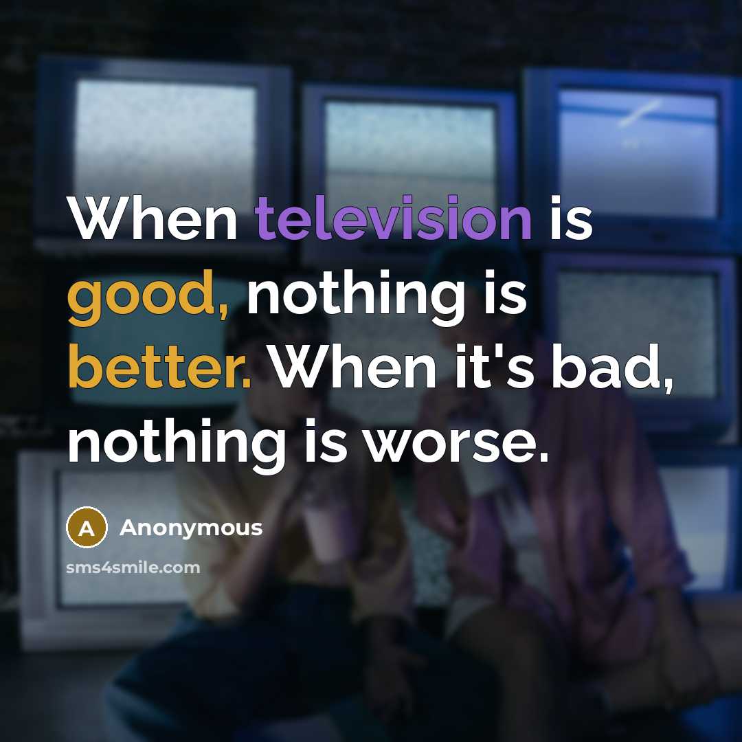 “When television is good, nothing is better. When it's bad, nothing is worse.” quote by Anonymous