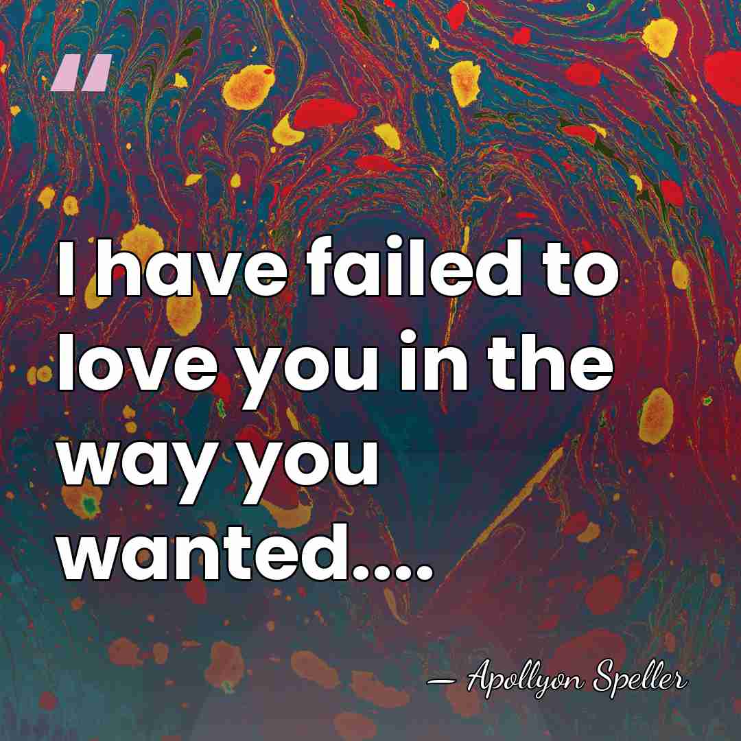 I have failed to love you in the way you wanted.... - Apollyon Speller