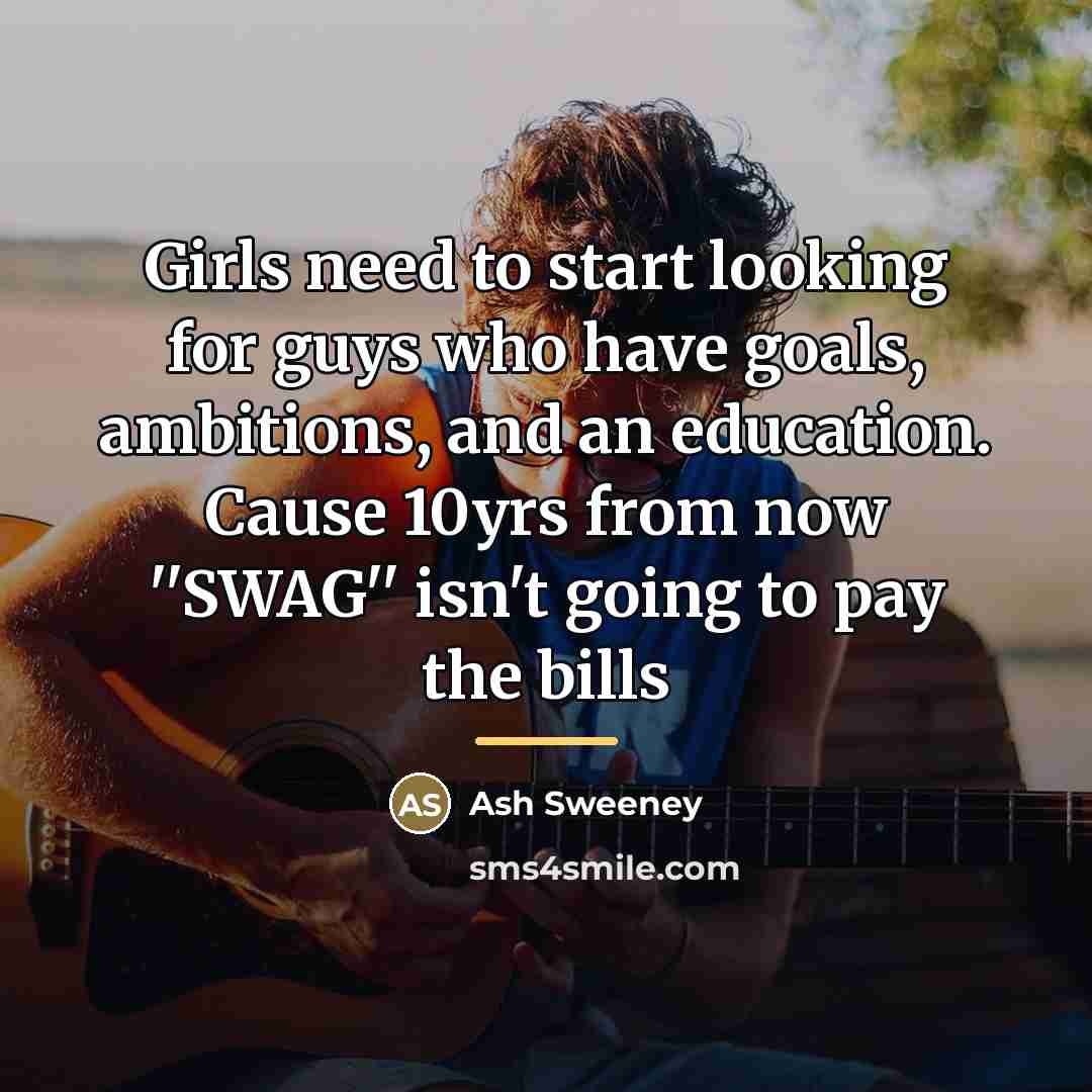 “Girls need to start looking for guys who have goals,…” quote by Ash Sweeney