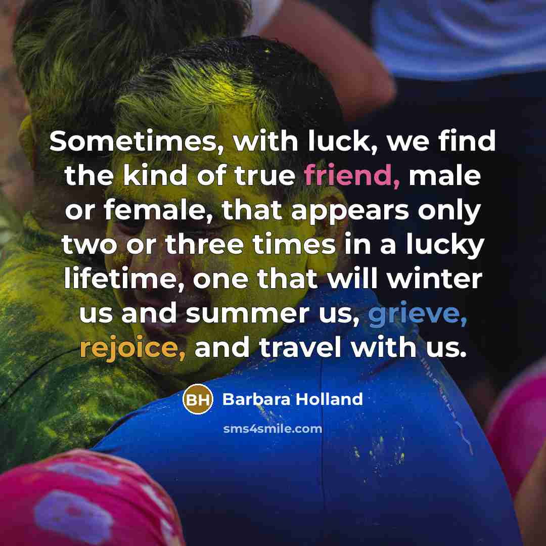 “Sometimes, with luck, we find the kind of true friend,…” quote by Barbara Holland