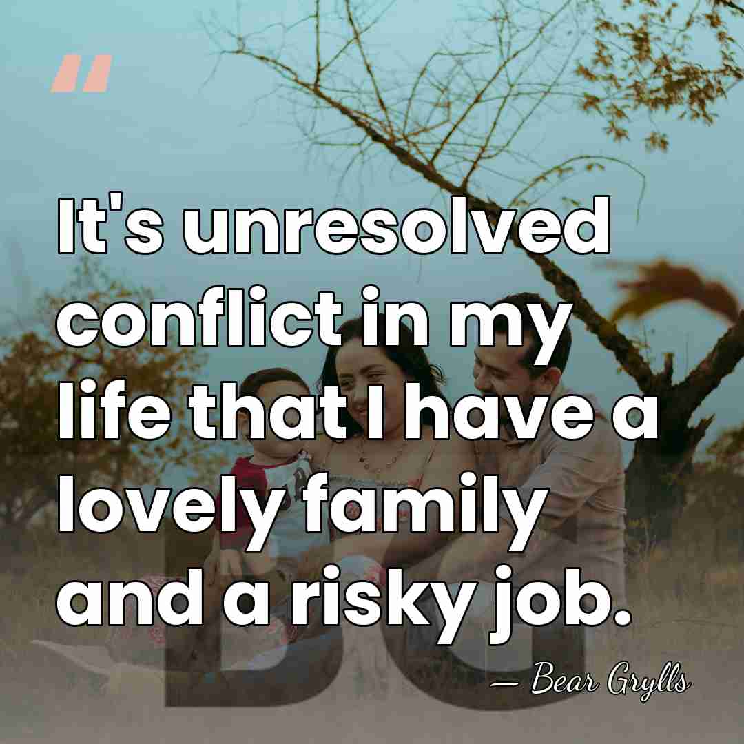 It's unresolved conflict in my life that I have a lovely family&hellip; - Bear Grylls