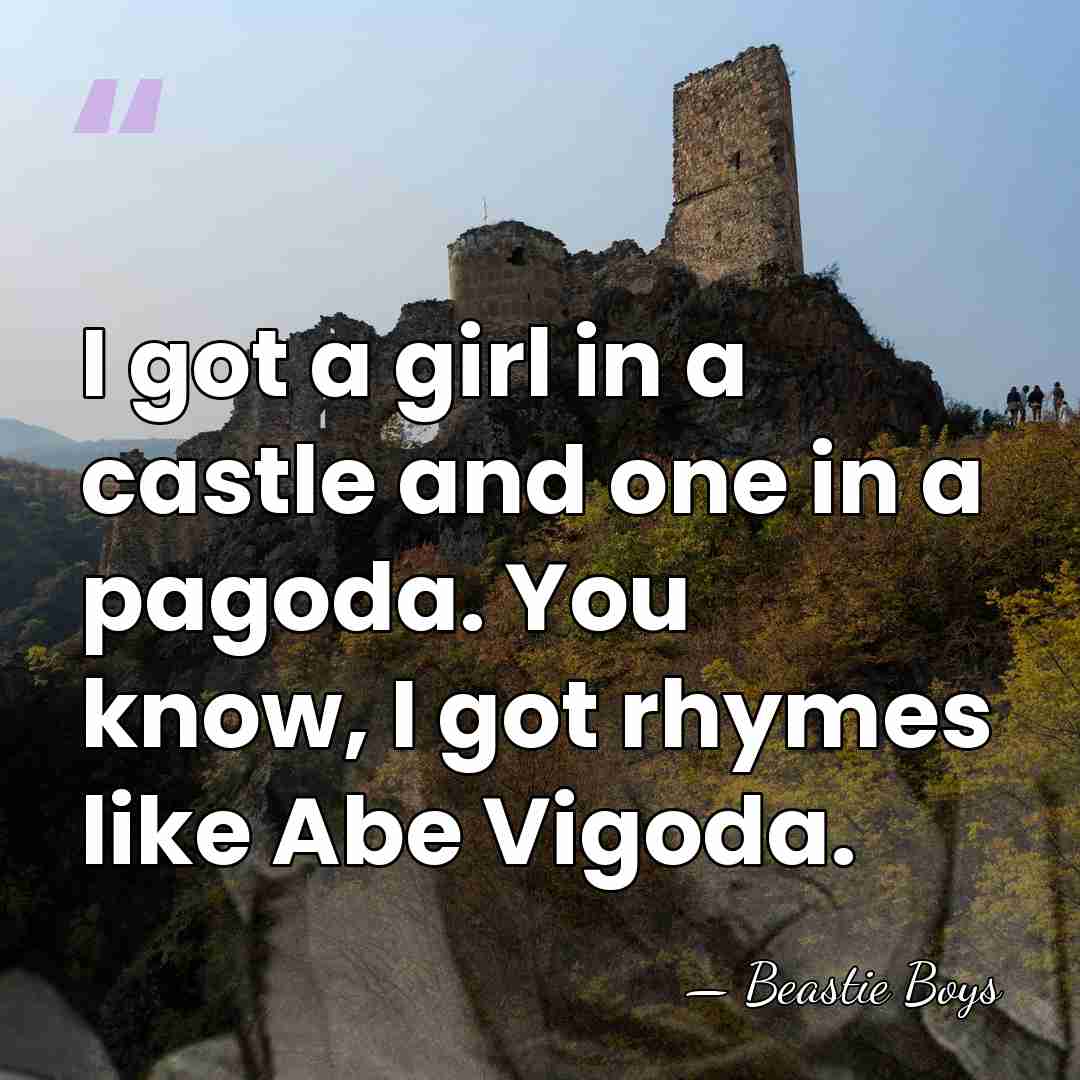 I got a girl in a castle and one in a pagoda.&hellip; - Beastie Boys
