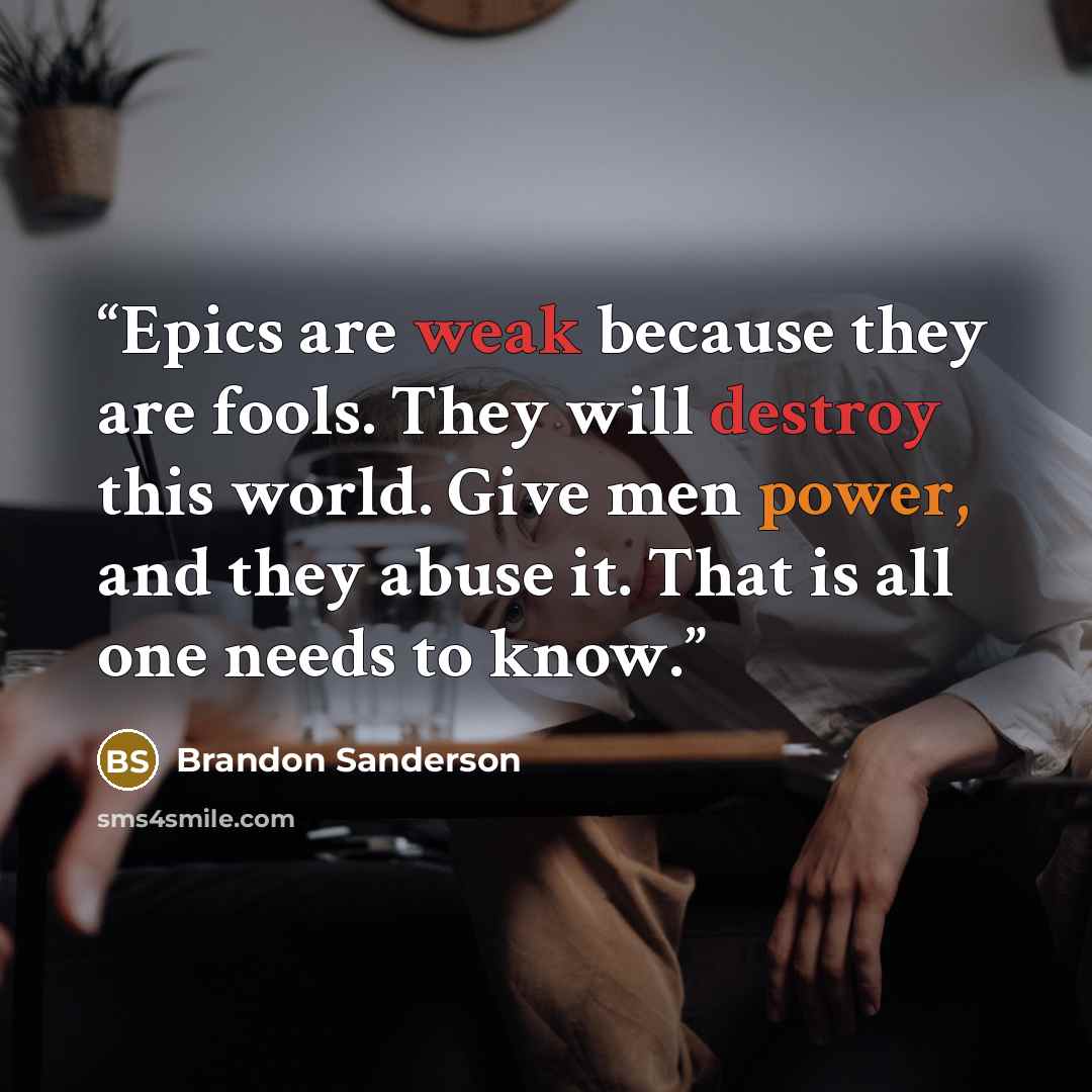 “Epics are weak because they are fools. They will destroy this world. Give men power, and they abuse it. That is all one needs to know.” quote by Brandon Sanderson