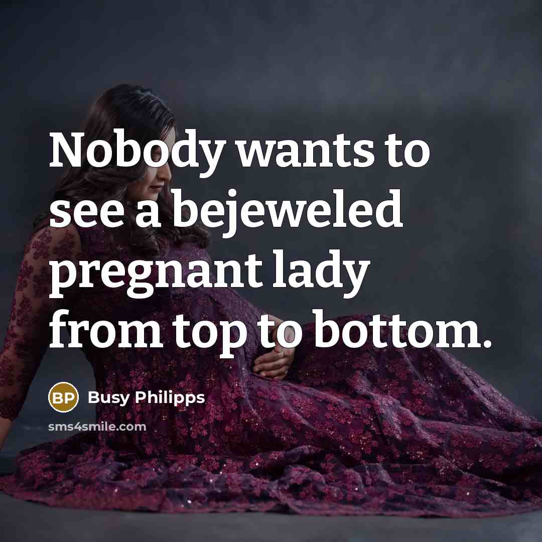 “Nobody wants to see a bejeweled pregnant lady from top…” quote by Busy Philipps