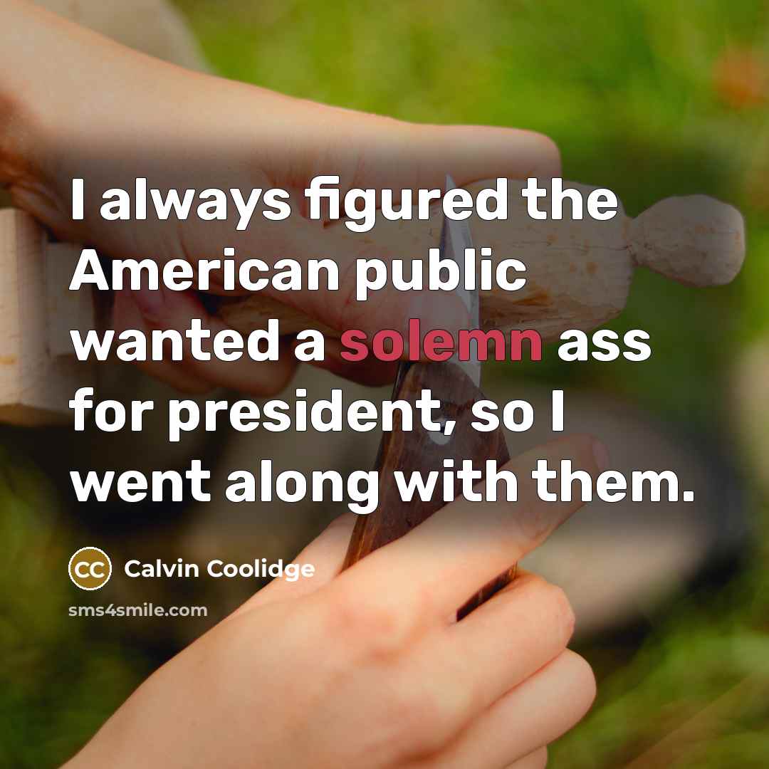 “I always figured the American public wanted a solemn ass…” quote by Calvin Coolidge