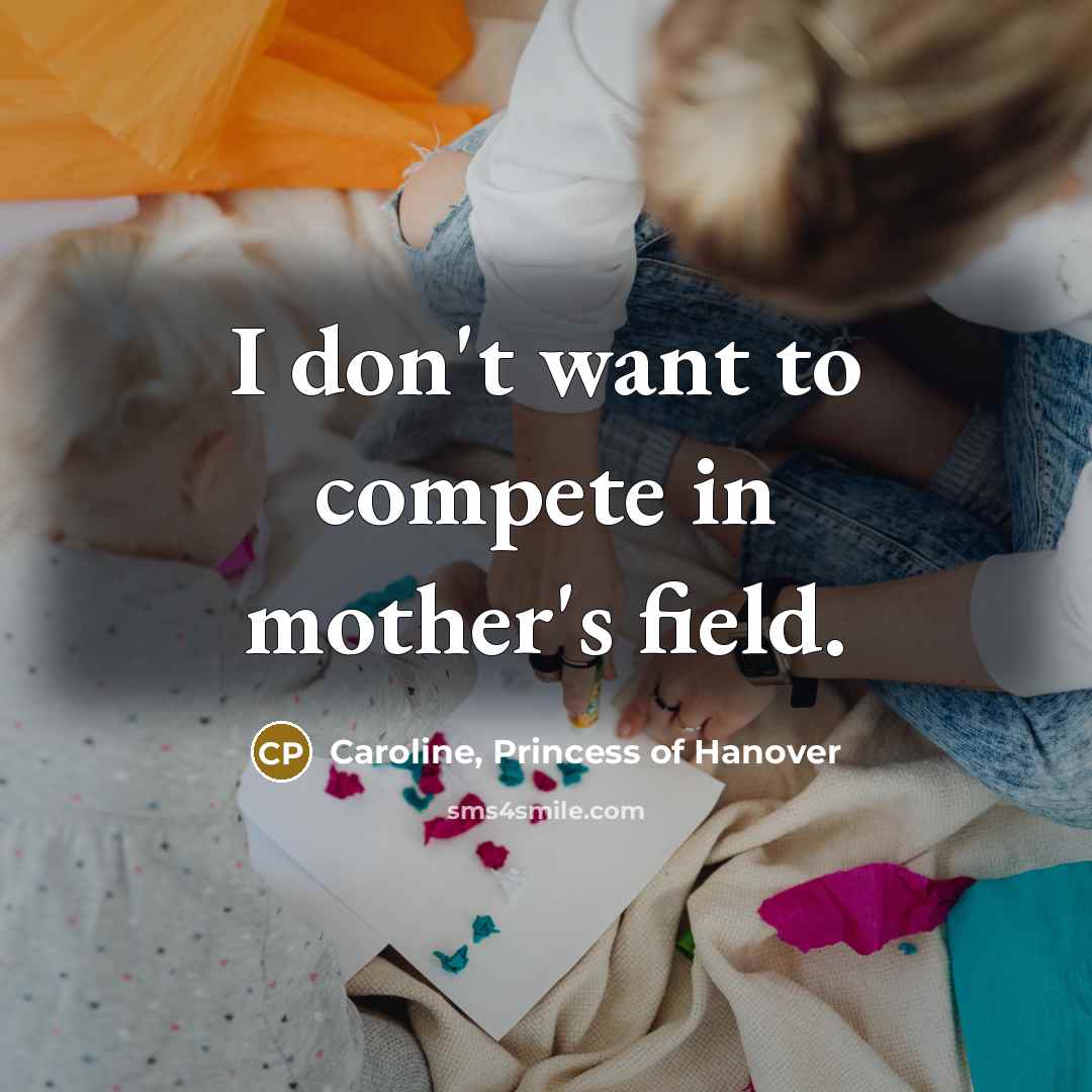 “I don't want to compete in mother's field.…” quote by Caroline, Princess of Hanover