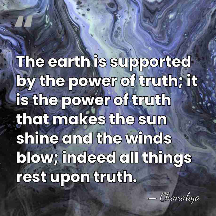 The earth is supported by the power of truth; it is the&hellip; - Chanakya