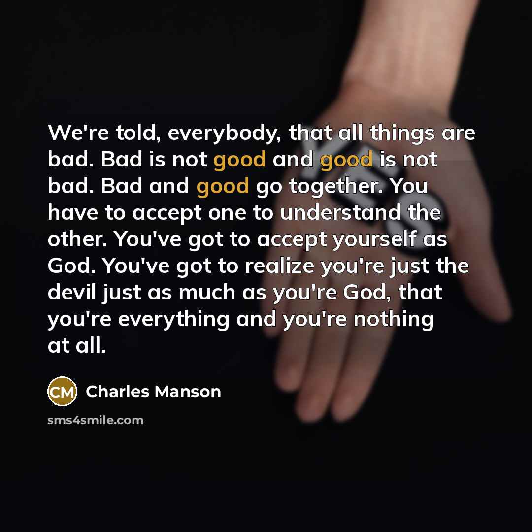 “We're told, everybody, that all things are bad. Bad is…” quote by Charles Manson