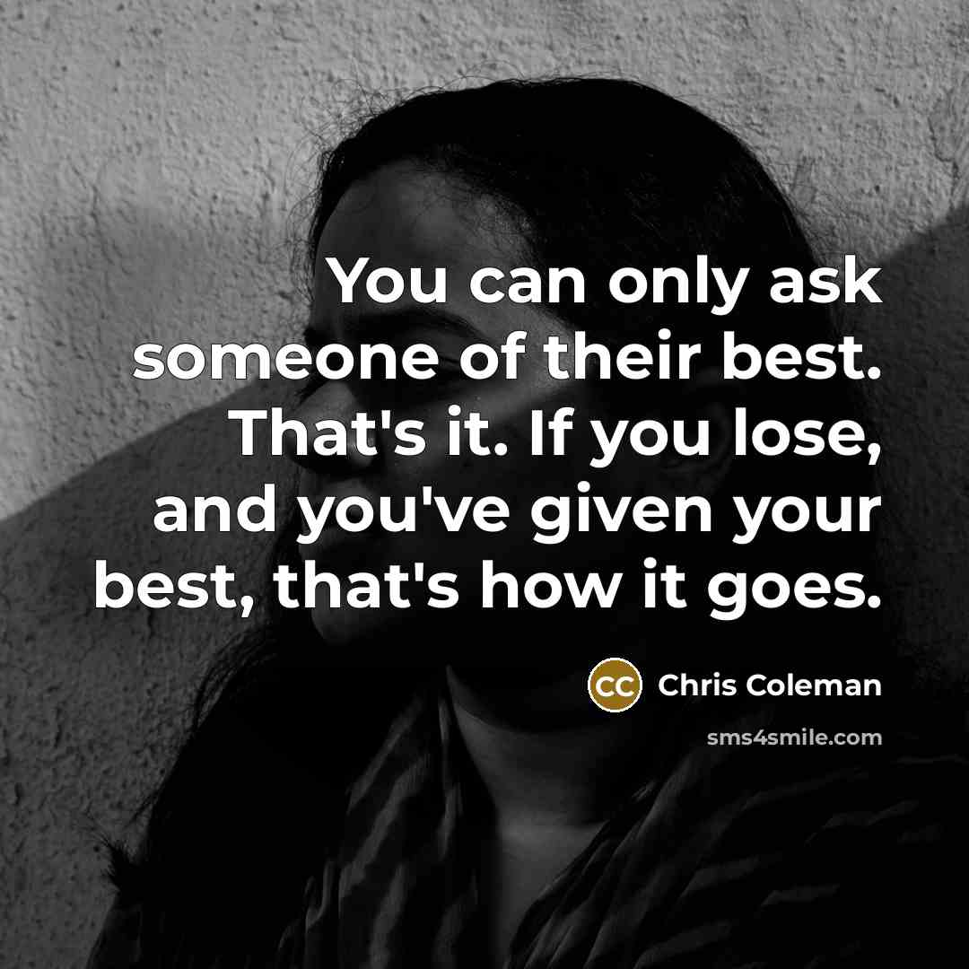 “You can only ask someone of their best. That's it.…” quote by Chris Coleman