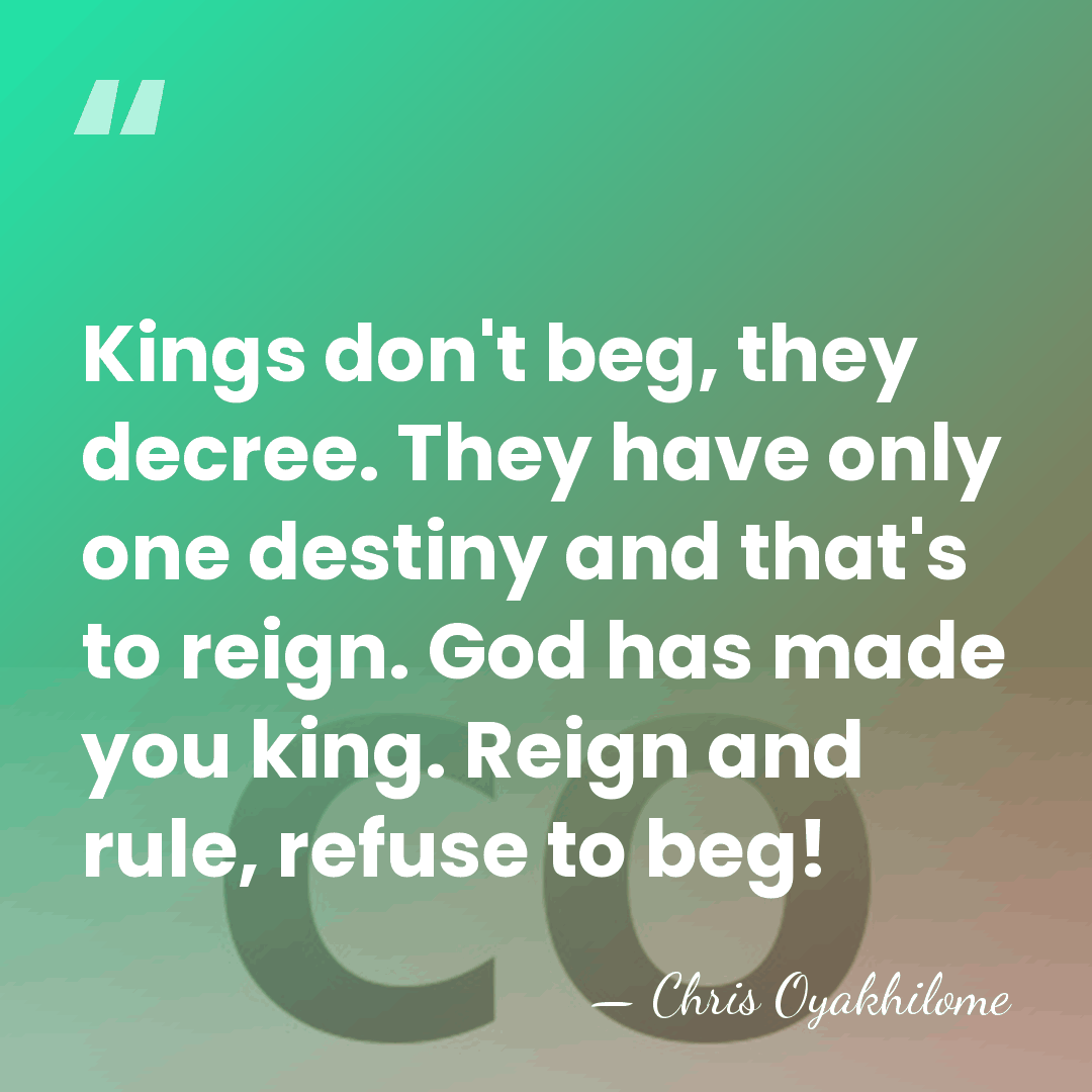 Kings don't beg, they decree. They have only one destiny and that's&hellip; - Chris Oyakhilome