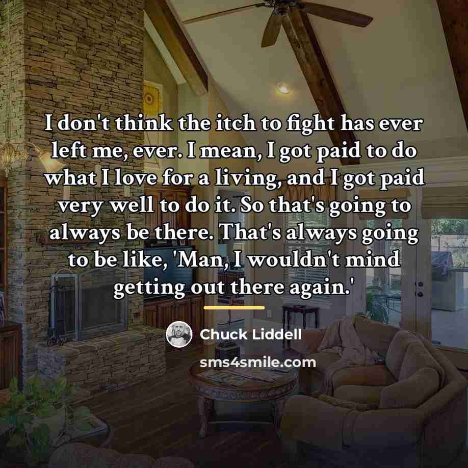 “I don't think the itch to fight has ever left…” quote by Chuck Liddell