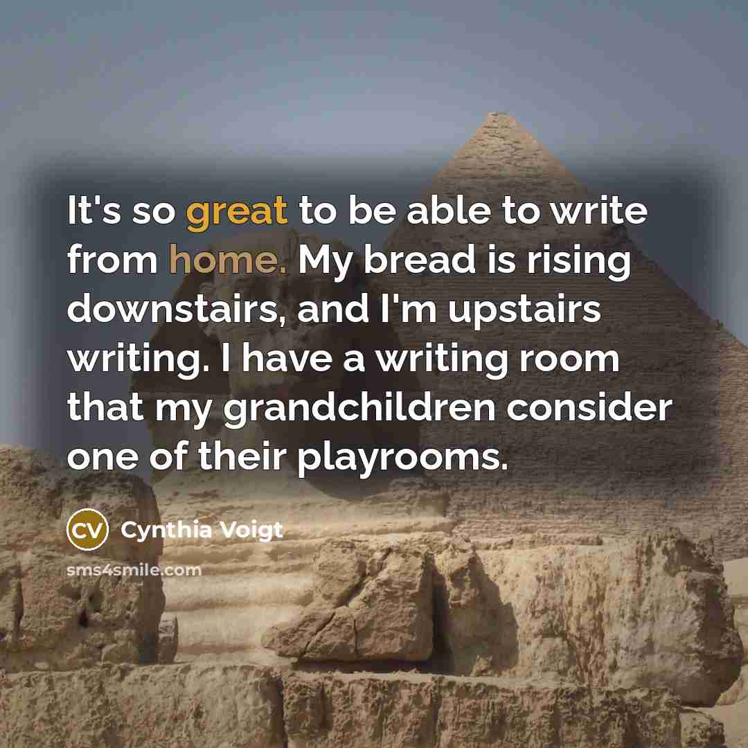 “It's so great to be able to write from home.…” quote by Cynthia Voigt
