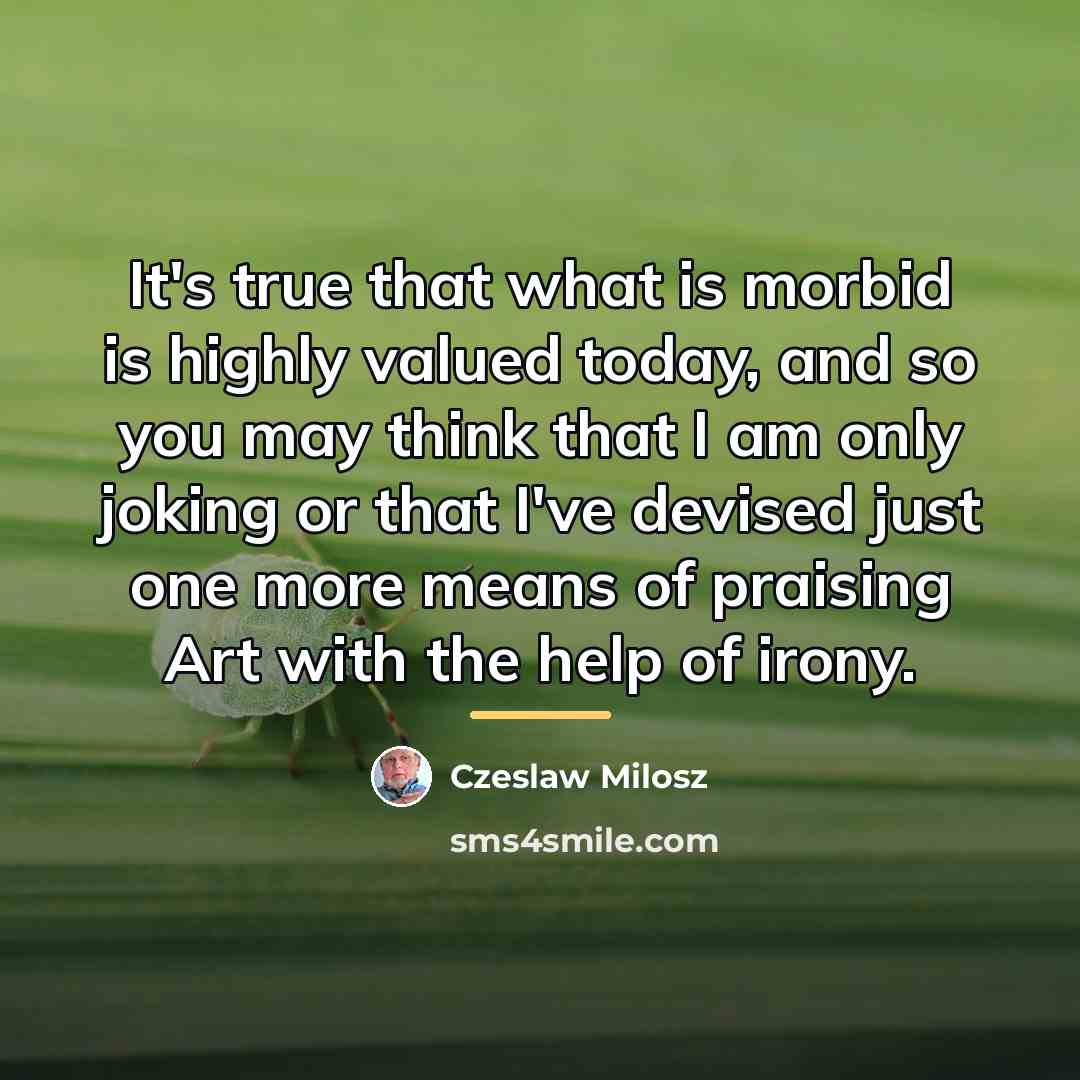 “It's true that what is morbid is highly valued today,…” quote by Czeslaw Milosz