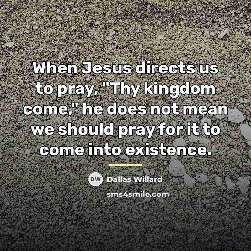 “When Jesus directs us to pray, "Thy kingdom come," he…” quote by Dallas Willard