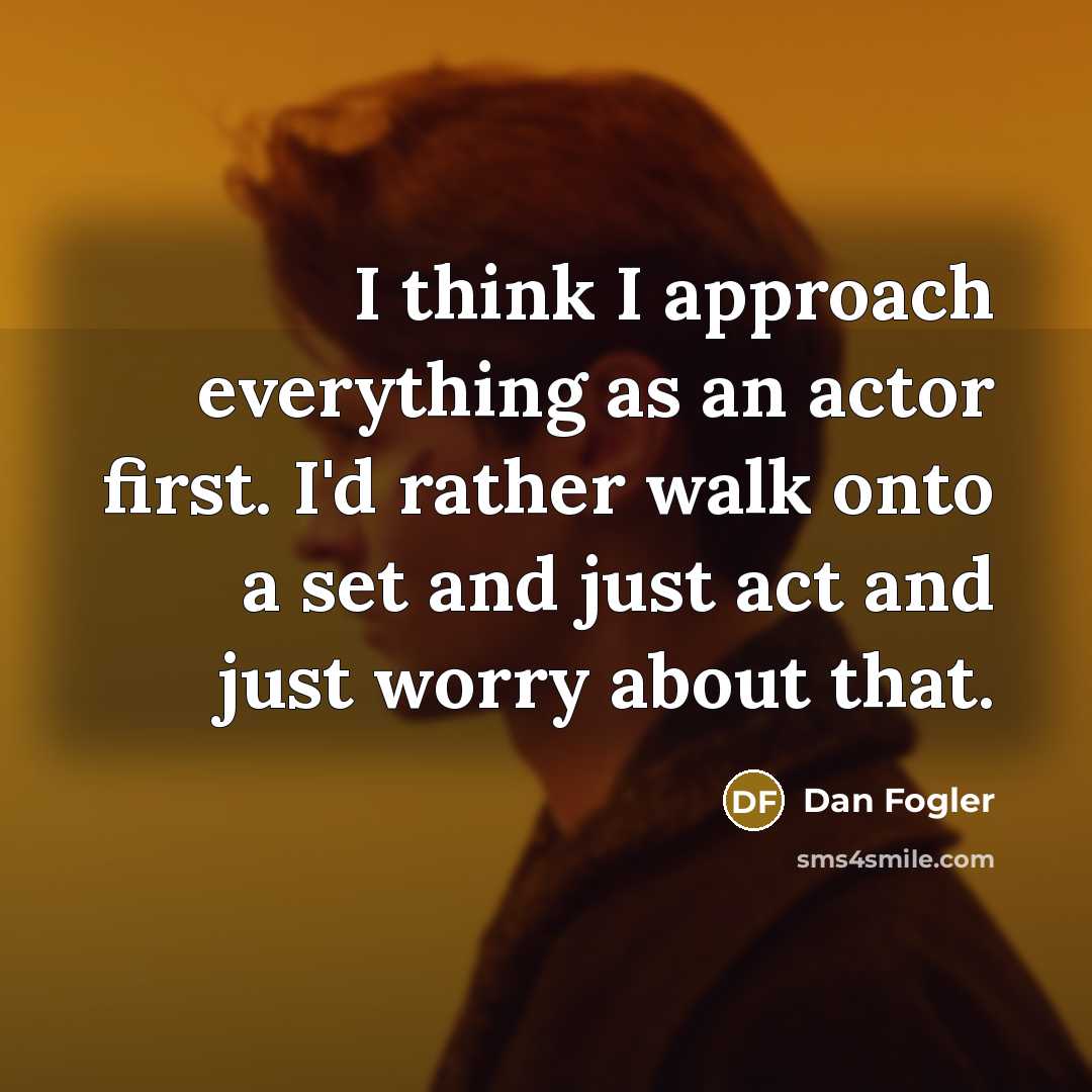 “I think I approach everything as an actor first. I'd…” quote by Dan Fogler