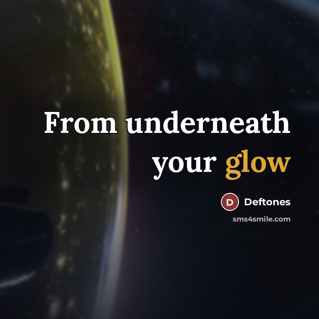 “From underneath your glow…” quote by Deftones