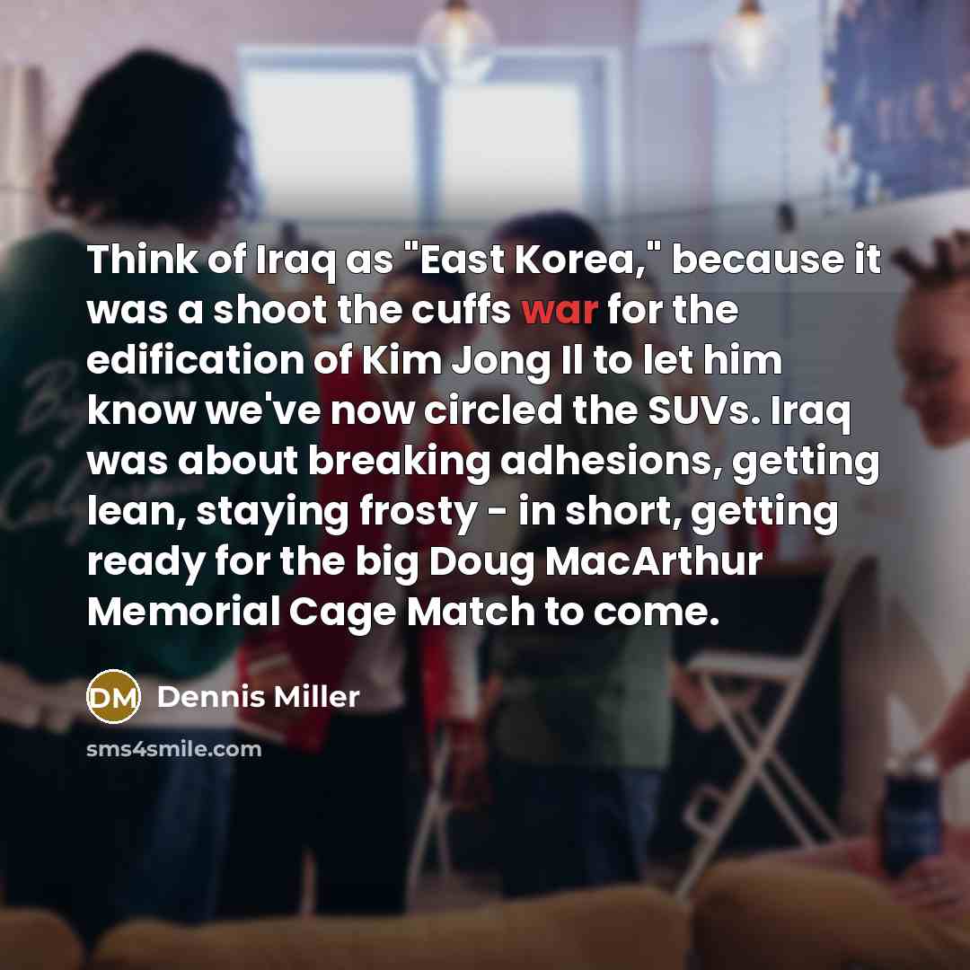 “Think of Iraq as "East Korea," because it was a…” quote by Dennis Miller