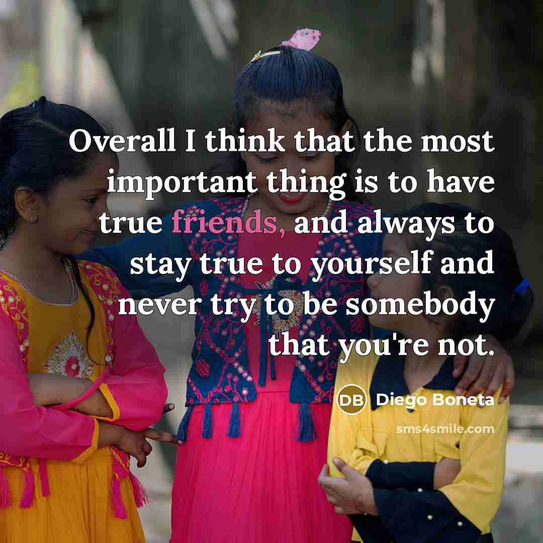 “Overall I think that the most important thing is to have true friends, and always to stay true to yourself and never try to be somebody that you're not.” quote by Diego Boneta