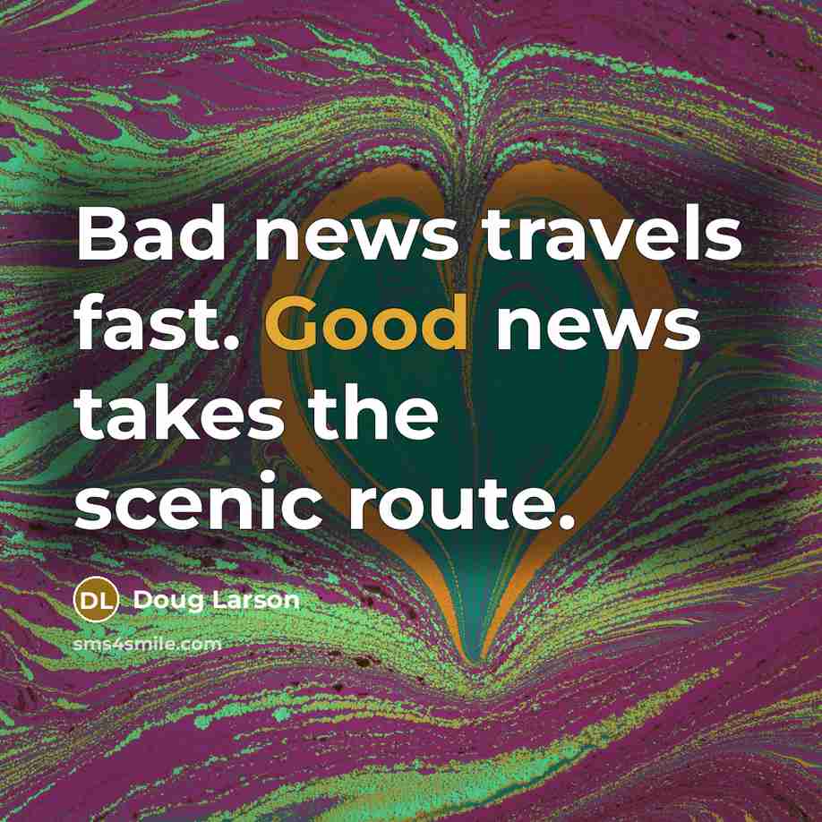 “Bad news travels fast. Good news takes the scenic route.…” quote by Doug Larson