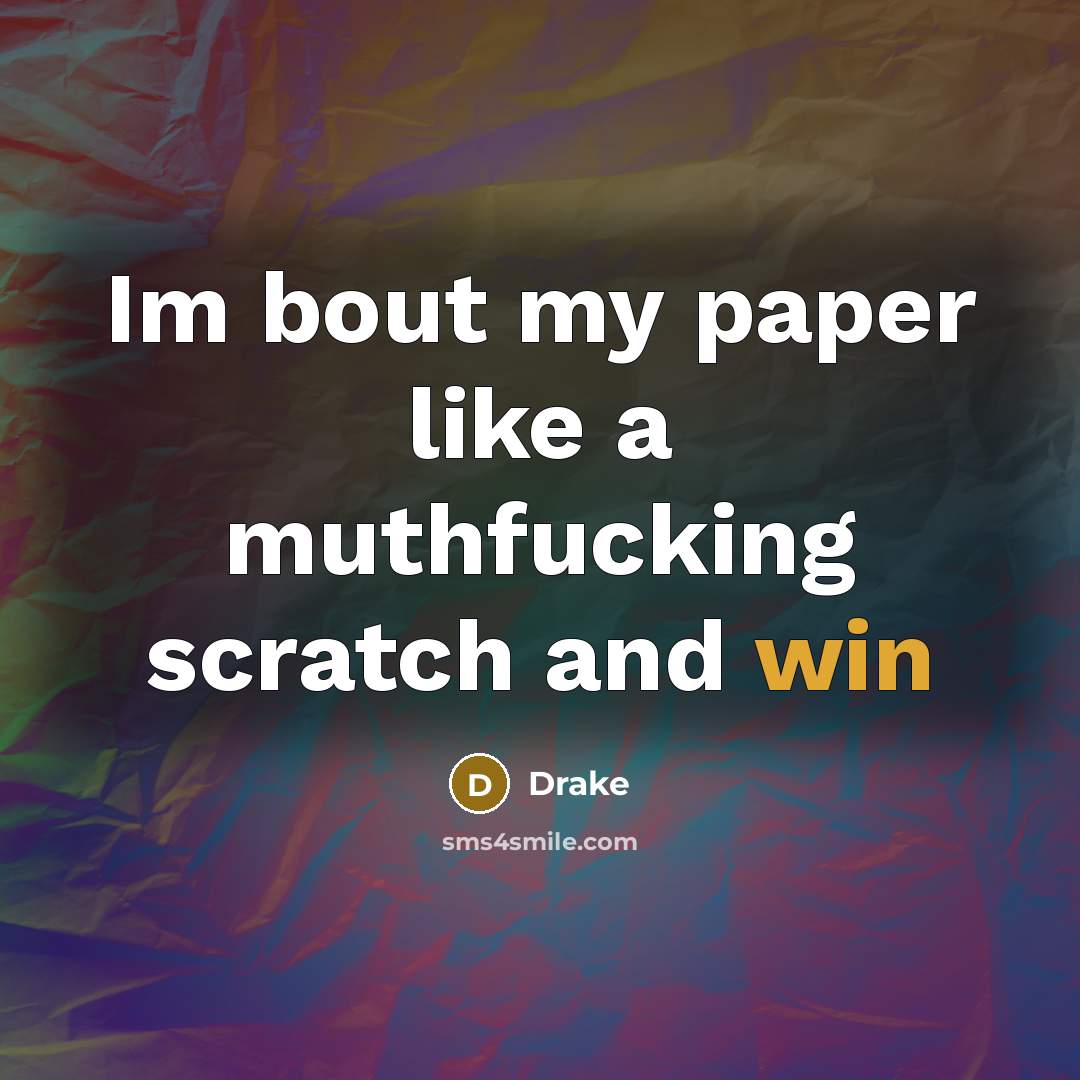 “Im bout my paper like a muthfucking scratch and win…” quote by Drake