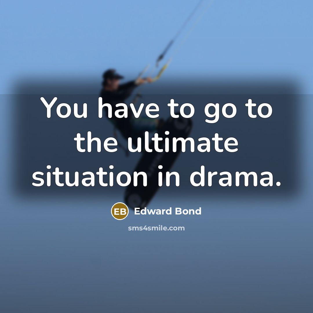 “You have to go to the ultimate situation in drama.…” quote by Edward Bond