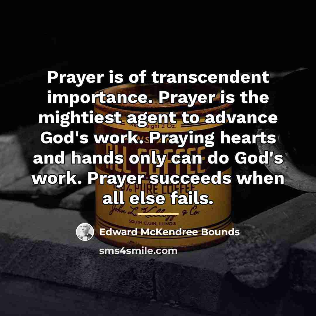 “Prayer is of transcendent importance. Prayer is the mightiest agent…” quote by Edward McKendree Bounds