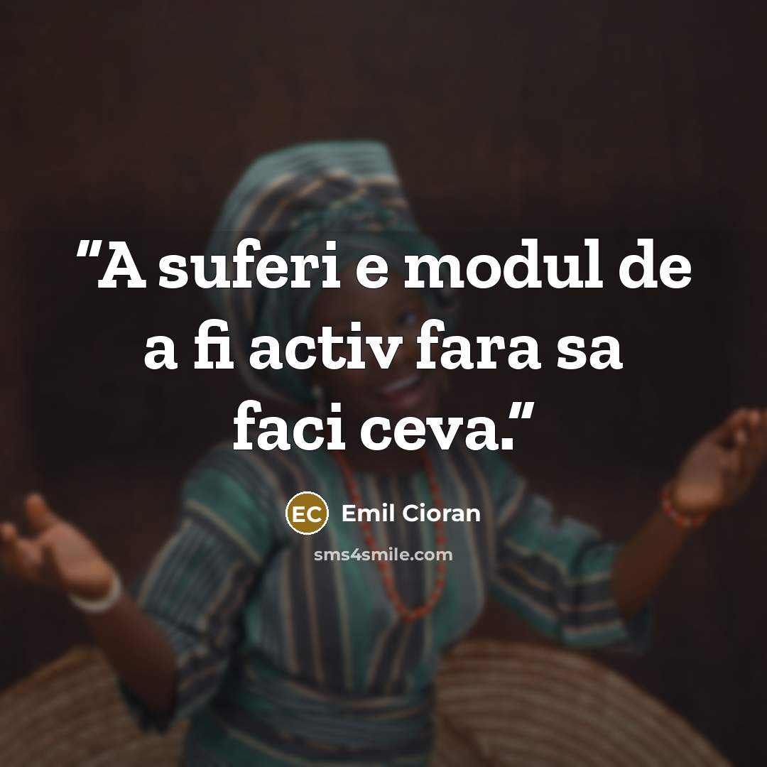 “A suferi e modul de a fi activ fara sa faci ceva.” quote by Emil Cioran