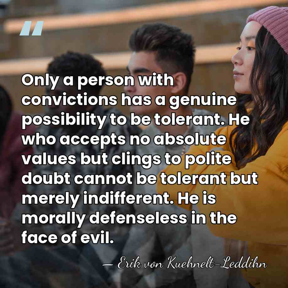 Only a person with convictions has a genuine possibility to be tolerant.&hellip; - Erik von Kuehnelt-Leddihn
