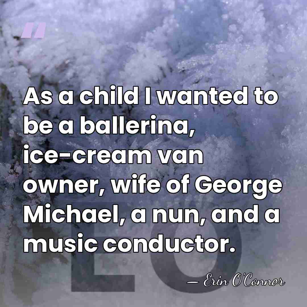 As a child I wanted to be a ballerina, ice-cream van owner,&hellip; - Erin O'Connor
