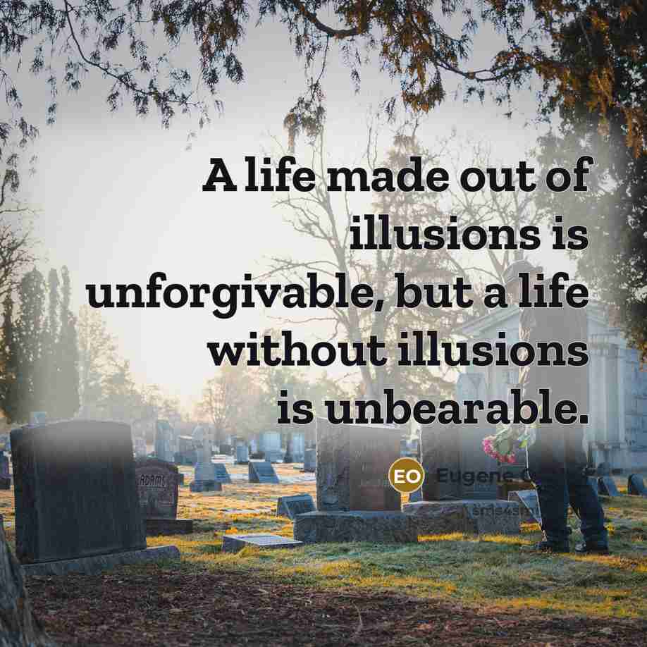 “A life made out of illusions is unforgivable, but a life without illusions is unbearable.” quote by Eugene OâNeil