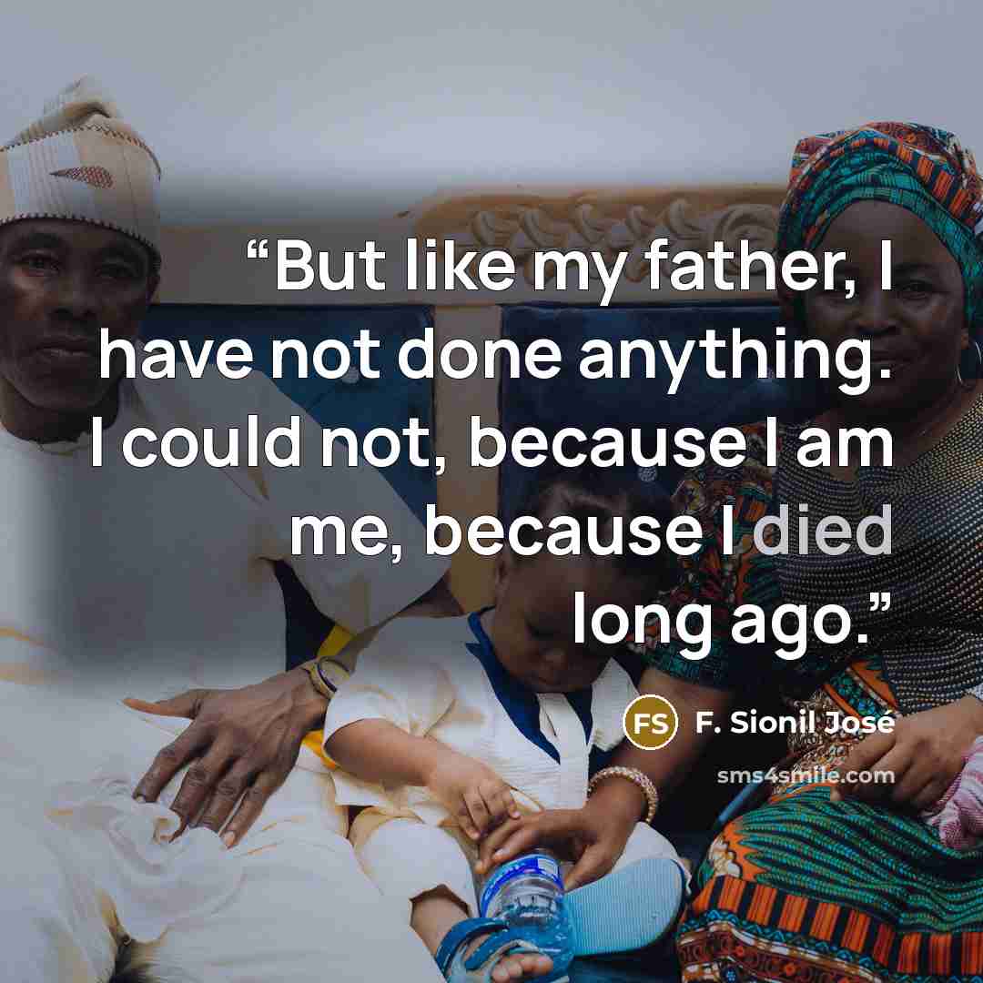 “But like my father, I have not done anything. I could not, because I am me, because I died long ago.” quote by F. Sionil José