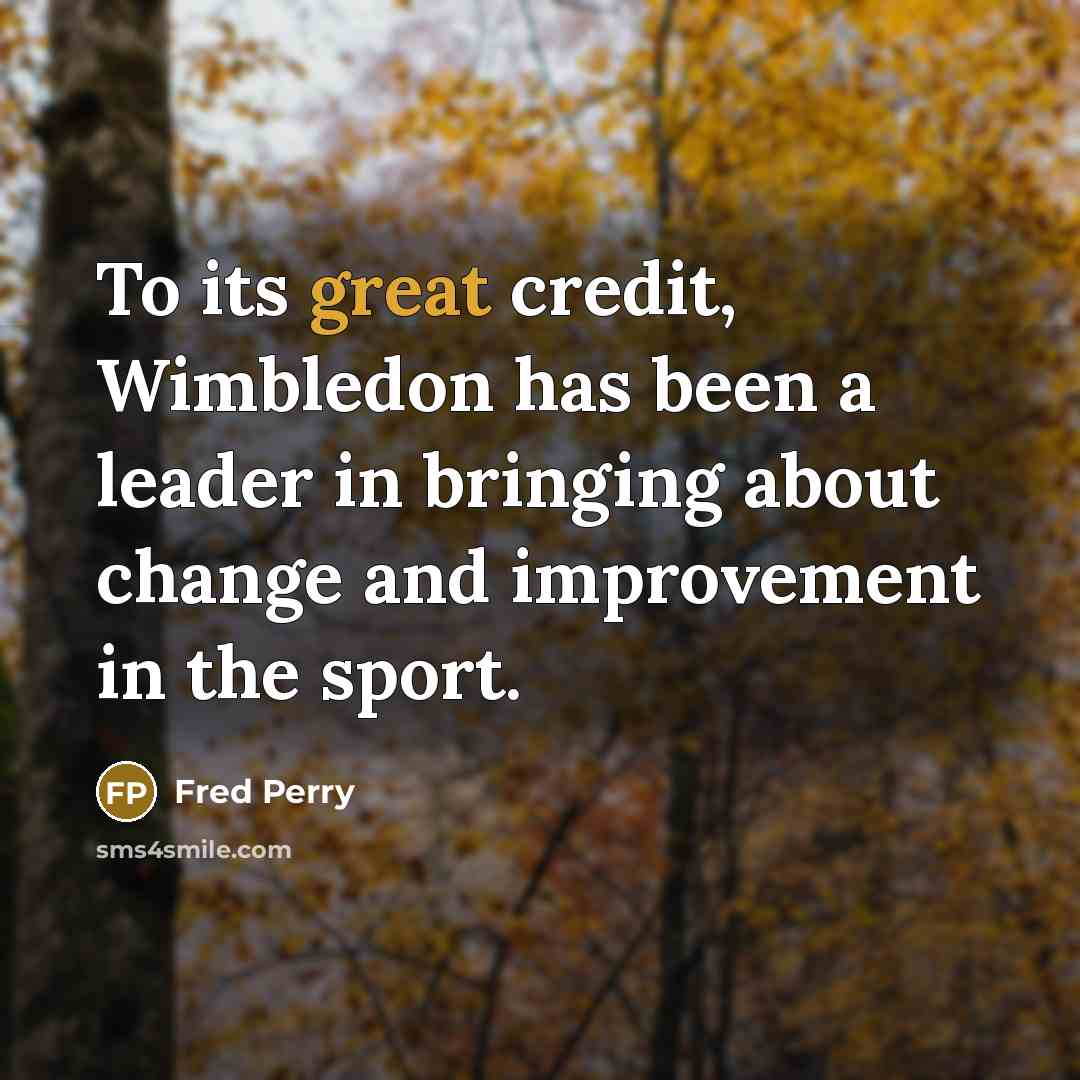 “To its great credit, Wimbledon has been a leader in…” quote by Fred Perry