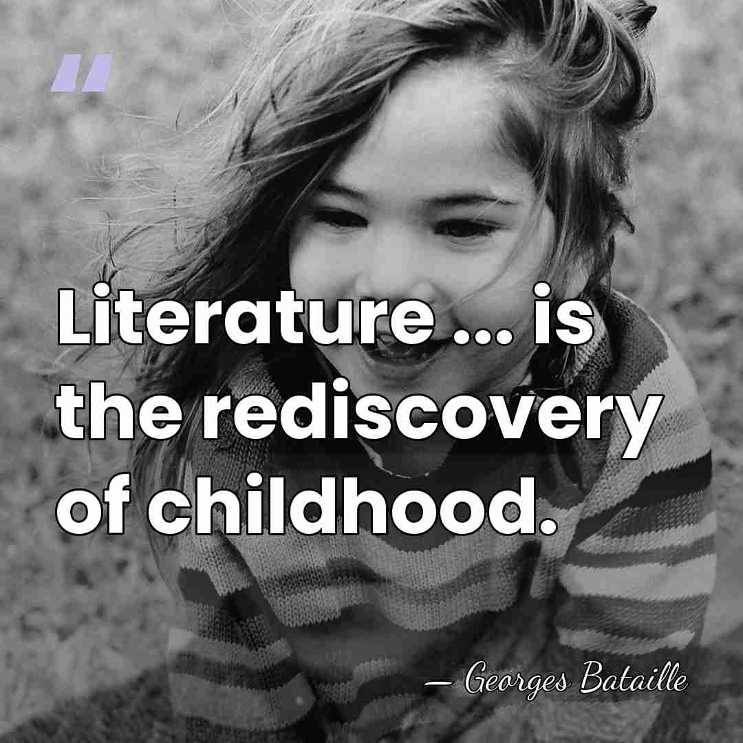 Literature ... is the rediscovery of childhood. - Georges Bataille