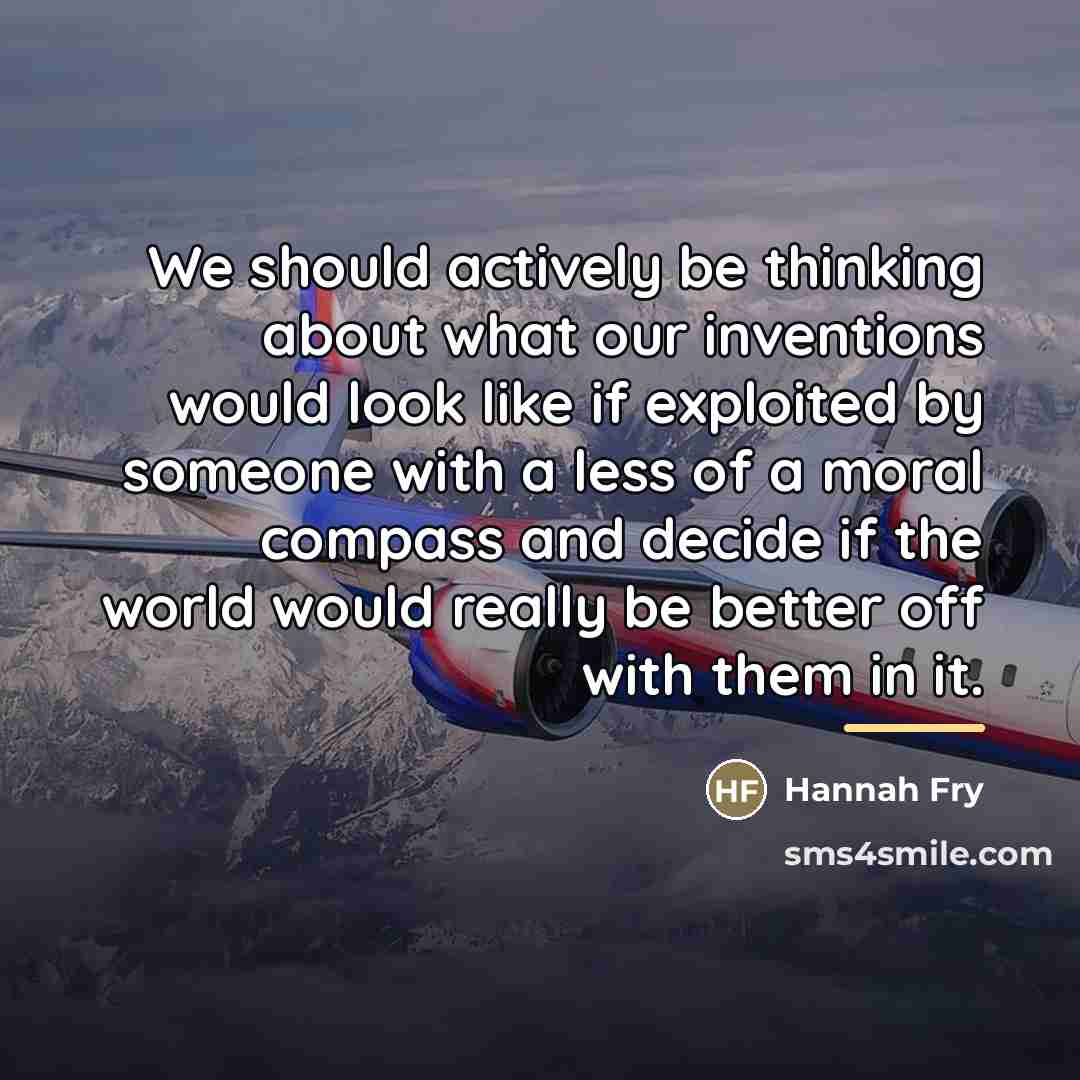 “We should actively be thinking about what our inventions would…” quote by Hannah Fry