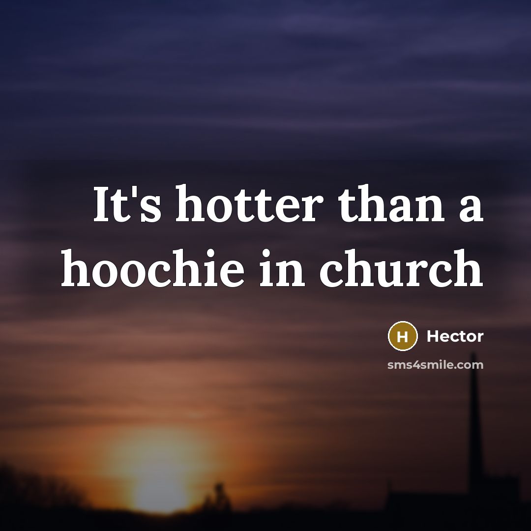 “It's hotter than a hoochie in church” quote by Hector