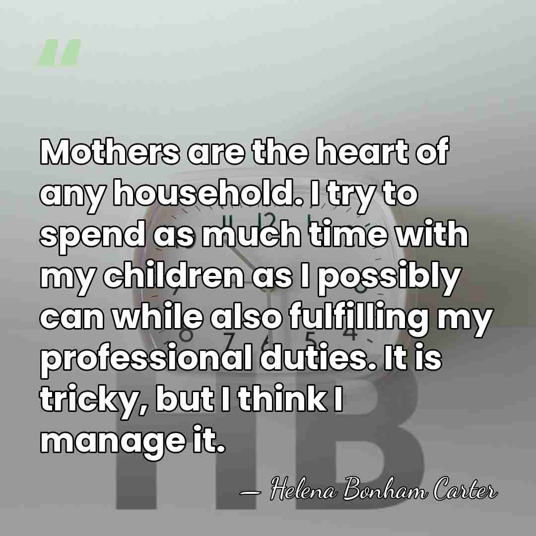 Mothers are the heart of any household. I try to spend as&hellip; - Helena Bonham Carter