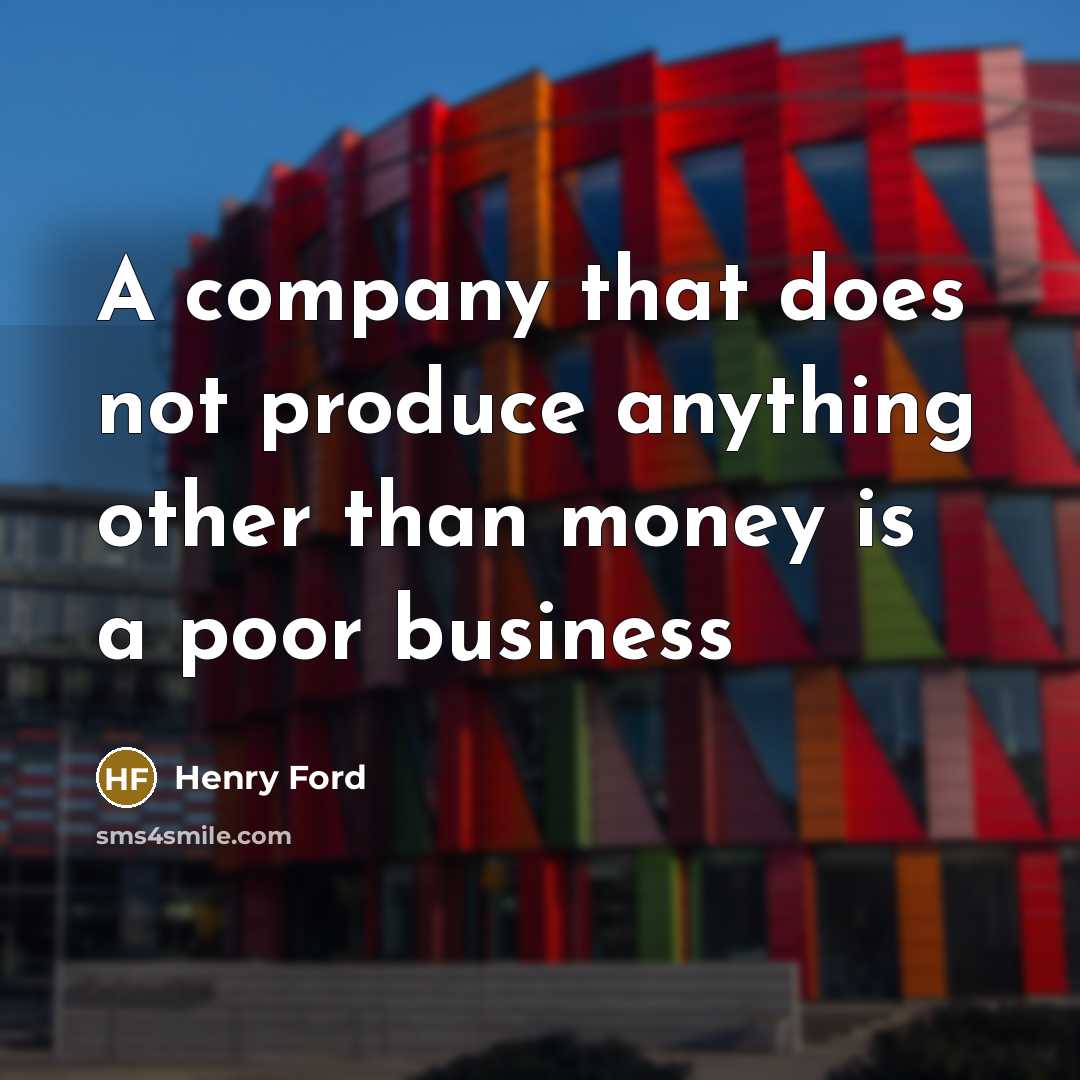 “A company that does not produce anything other than money…” quote by Henry Ford