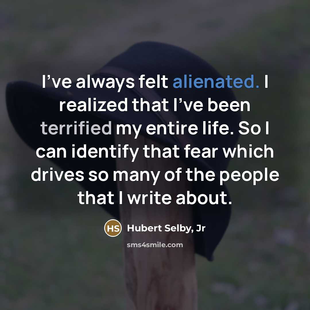 “I've always felt alienated. I realized that I've been terrified…” quote by Hubert Selby, Jr