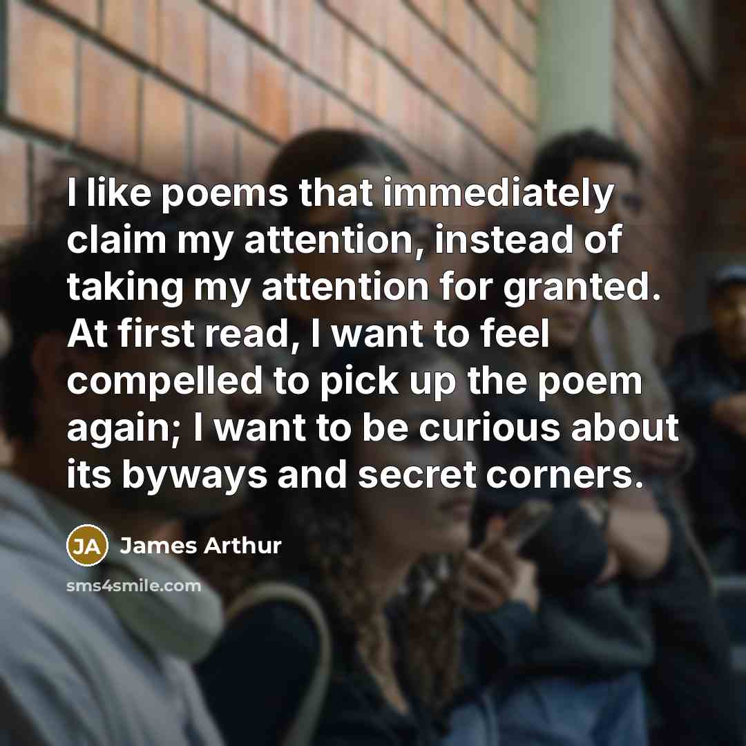 “I like poems that immediately claim my attention, instead of…” quote by James Arthur