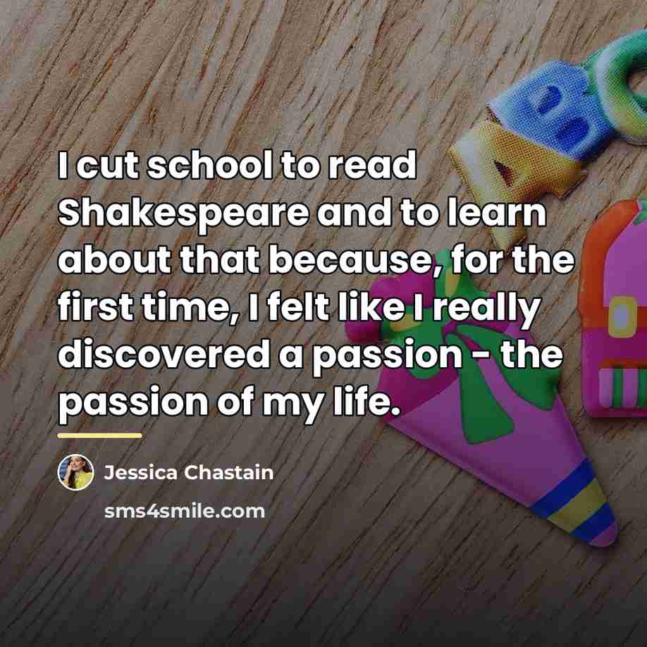 “I cut school to read Shakespeare and to learn about…” quote by Jessica Chastain
