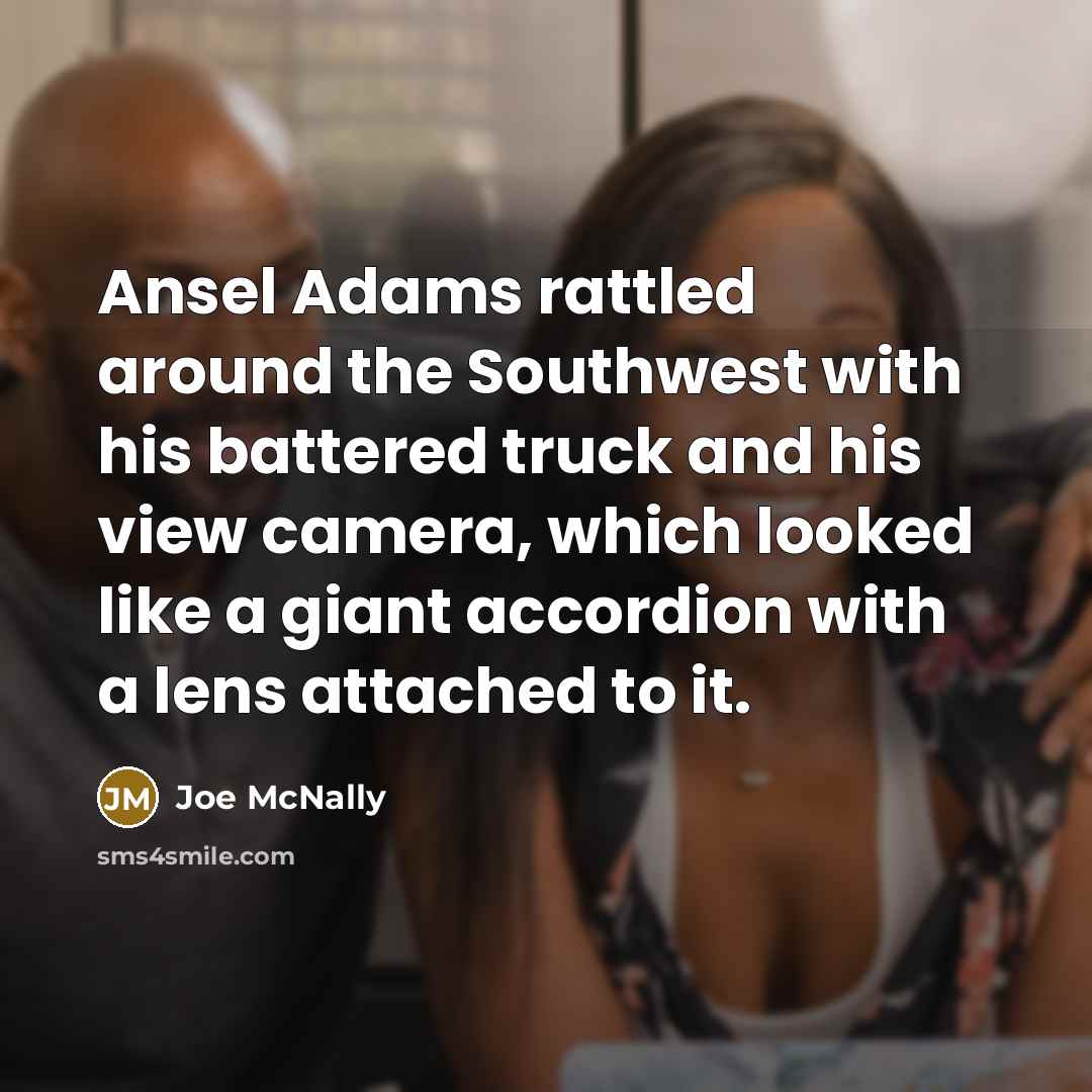 “Ansel Adams rattled around the Southwest with his battered truck…” quote by Joe McNally