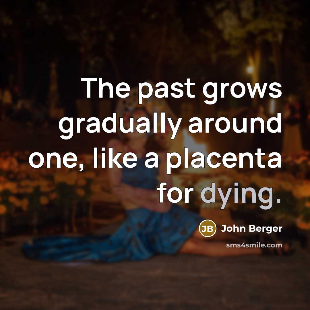 “The past grows gradually around one, like a placenta for…” quote by John Berger