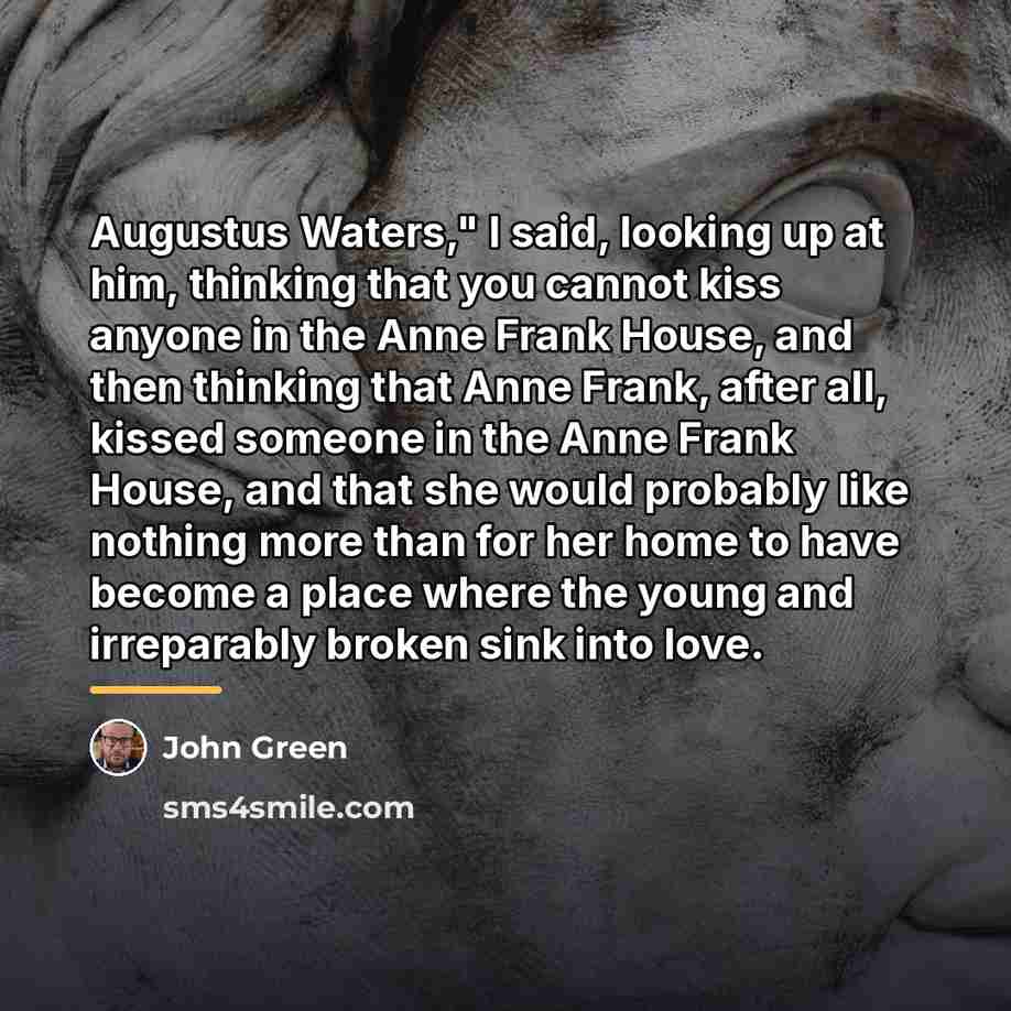 “Augustus Waters," I said, looking up at him, thinking that…” quote by John Green