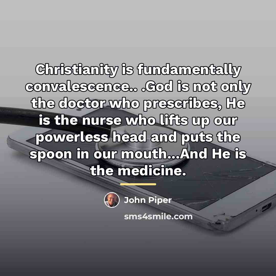 “Christianity is fundamentally convalescence.. .God is not only the doctor…” quote by John Piper